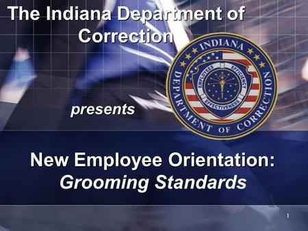 1 The Indiana Department of Correction presents New Employee Orientation: New Employee Orientation: Grooming Standards.