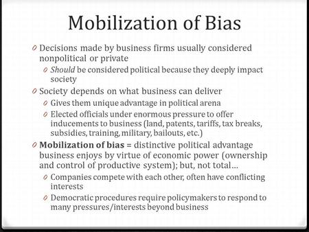 Mobilization of Bias 0 Decisions made by business firms usually considered nonpolitical or private 0 Should be considered political because they deeply.
