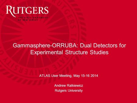 Gammasphere-ORRUBA: Dual Detectors for Experimental Structure Studies ATLAS User Meeting, May 15-16 2014 Andrew Ratkiewicz Rutgers University.