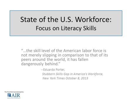 State of the U.S. Workforce: Focus on Literacy Skills “…the skill level of the American labor force is not merely slipping in comparison to that of its.