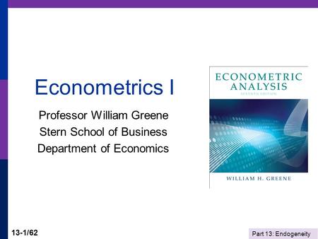 Part 13: Endogeneity 13-1/62 Econometrics I Professor William Greene Stern School of Business Department of Economics.