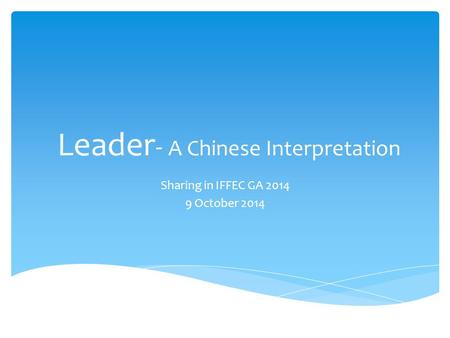 Leader - A Chinese Interpretation Sharing in IFFEC GA 2014 9 October 2014.