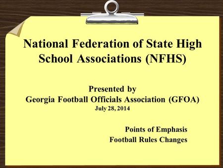 National Federation of State High School Associations (NFHS) Presented by Georgia Football Officials Association (GFOA) July 28, 2014 Points of Emphasis.