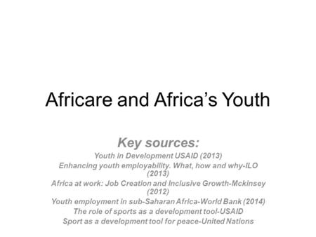 Africare and Africa’s Youth Key sources: Youth in Development USAID (2013) Enhancing youth employability. What, how and why-ILO (2013) Africa at work: