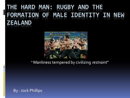 “ Manliness tempered by civilizing restraint” By : Jock Phillips.