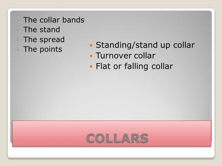 COLLARS COLLARS The collar bands The stand The spread The points Standing/stand up collar Turnover collar Flat or falling collar.