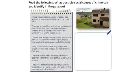 Read the following. What possible social causes of crime can you identify in the passage? A local housing estate has developed a bad reputation for crime.
