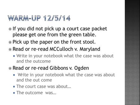  If you did not pick up a court case packet please get one from the green table.  Pick up the paper on the front stool.  Read or re-read MCCulloch v.