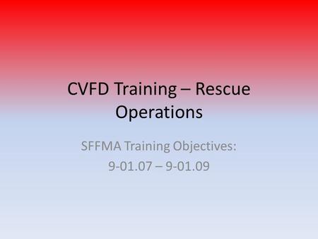 CVFD Training – Rescue Operations SFFMA Training Objectives: 9-01.07 – 9-01.09.