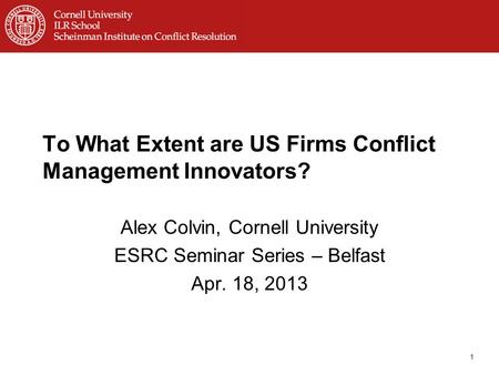 To What Extent are US Firms Conflict Management Innovators? Alex Colvin, Cornell University ESRC Seminar Series – Belfast Apr. 18, 2013 1.