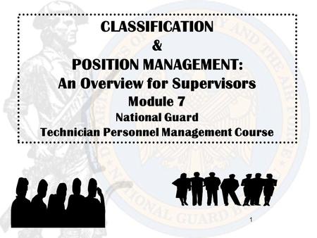 CLASSIFICATION & POSITION MANAGEMENT: An Overview for Supervisors Module 7 National Guard Technician Personnel Management Course 1.