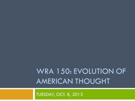 WRA 150: EVOLUTION OF AMERICAN THOUGHT TUESDAY, OCT. 8, 2013.