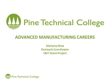 ADVANCED MANUFACTURING CAREERS Marlene Mixa Outreach Coordinator CBJT Grant Project.