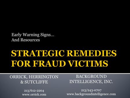 Early Warning Signs… And Resources ORRICK, HERRINGTON & SUTCLIFFE 213/612-2204 www.orrick.com BACKGROUND INTELLIGENCE, INC. 213/243-0707 www.backgroundintelligence.com.