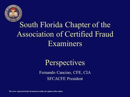 The views expressed in this document are solely the opinion of the author. South Florida Chapter of the Association of Certified Fraud Examiners Perspectives.