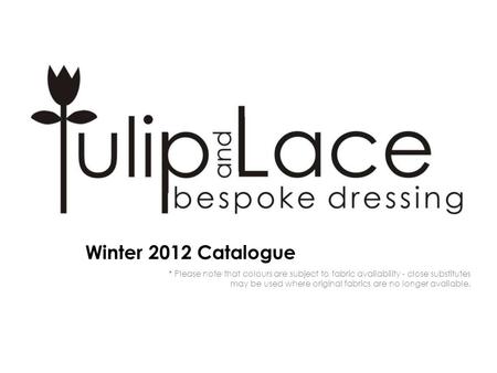 Winter 2012 Catalogue * Please note that colours are subject to fabric availability - close substitutes may be used where original fabrics are no longer.