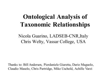 Ontological Analysis of Taxonomic Relationships Nicola Guarino, LADSEB-CNR,Italy Chris Welty, Vassar College, USA Thanks to: Bill Andersen, Pierdaniele.