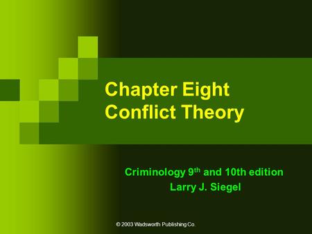 © 2003 Wadsworth Publishing Co. Chapter Eight Conflict Theory Criminology 9 th and 10th edition Larry J. Siegel.