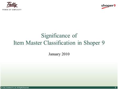 © Tally Solutions Pvt. Ltd. All Rights Reserved 1 Significance of Item Master Classification in Shoper 9 January 2010.