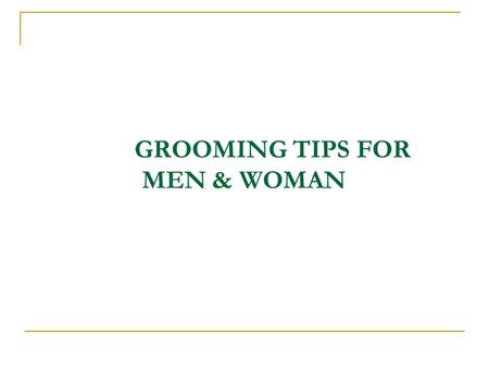 GROOMING TIPS FOR MEN & WOMAN. GROOMING - MEN Grooming means dressing well, to be presentable to others. You may want to give a little more attention.