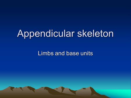 Appendicular skeleton Limbs and base units. I am king of the mountain!