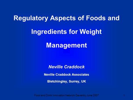 Food and Drink Innovation Network Daventry June 20071 Regulatory Aspects of Foods and Ingredients for Weight Management Neville Craddock Neville Craddock.