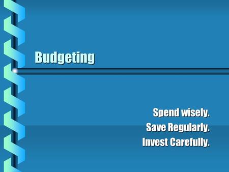 Budgeting Spend wisely. Save Regularly. Invest Carefully.