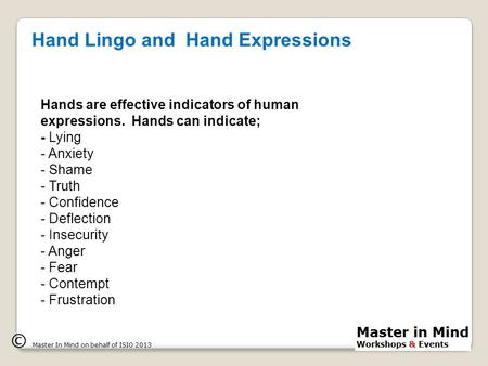 Hand Lingo and Hand Expressions © Master In Mind on behalf of ISIO 2013 Hands are effective indicators of human expressions. Hands can indicate; - Lying.