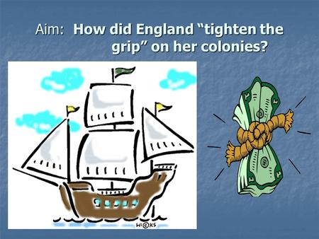 Aim: How did England “tighten the grip” on her colonies?