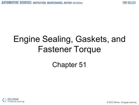 © 2012 Delmar, Cengage Learning Engine Sealing, Gaskets, and Fastener Torque Chapter 51.