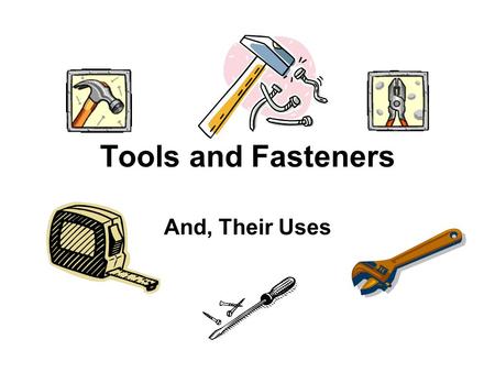 Tools and Fasteners And, Their Uses.