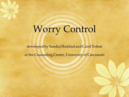 Worry Control developed by Sandra Haddad and Carol Yoken at the Counseling Center, University of Cincinnati.