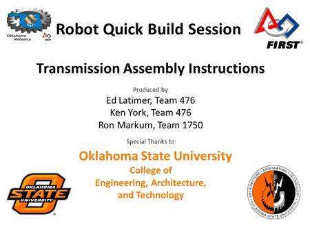 Robot Quick Build Session Transmission Assembly Instructions Produced by Ed Latimer, Team 476 Ken York, Team 476 Ron Markum, Team 1750 Special Thanks to.