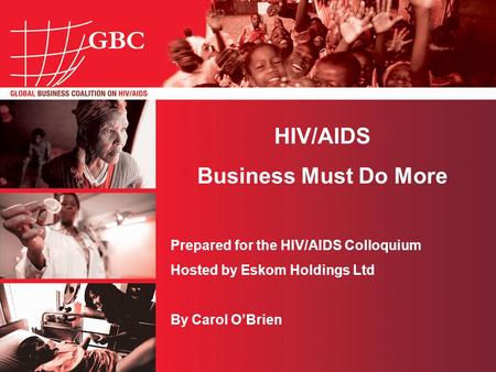 HIV/AIDS Business Must Do More Prepared for the HIV/AIDS Colloquium Hosted by Eskom Holdings Ltd By Carol O’Brien.