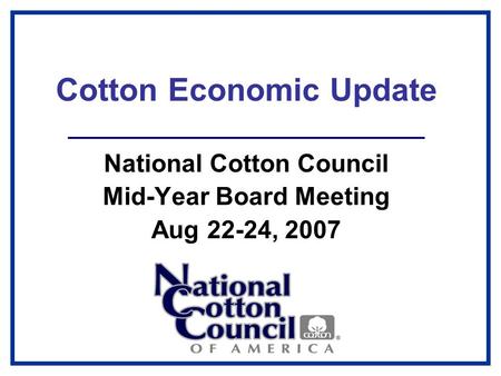 Cotton Economic Update National Cotton Council Mid-Year Board Meeting Aug 22-24, 2007.