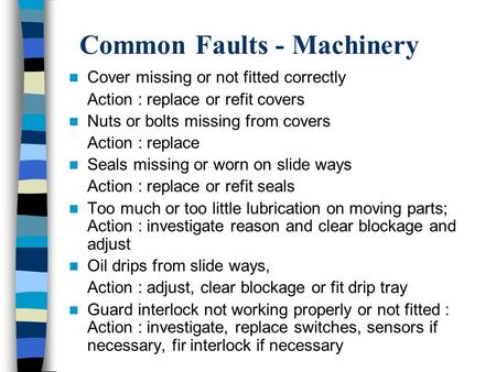 Common Faults - Machinery Cover missing or not fitted correctly Action : replace or refit covers Nuts or bolts missing from covers Action : replace Seals.