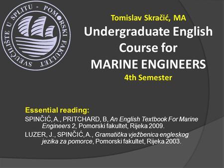 Essential reading: SPINČIĆ, A., PRITCHARD, B, An English Textbook For Marine Engineers 2, Pomorski fakultet, Rijeka 2009. LUZER, J., SPINČIĆ, A., Gramatička.
