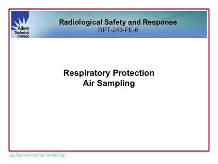 Radiation Protection Technology Respiratory Protection Air Sampling Radiological Safety and Response RPT-243-PE-6.