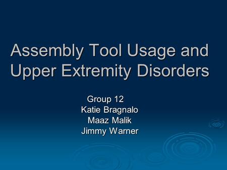 Assembly Tool Usage and Upper Extremity Disorders Group 12 Katie Bragnalo Maaz Malik Jimmy Warner.