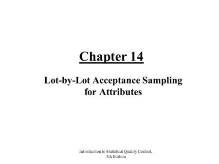 Introduction to Statistical Quality Control, 4th Edition Chapter 14 Lot-by-Lot Acceptance Sampling for Attributes.
