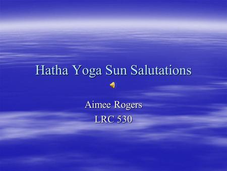 Hatha Yoga Sun Salutations Aimee Rogers LRC 530. My Qualifications  I received my Hatha Yoga Certification through the Mind, Body, and Health Department.