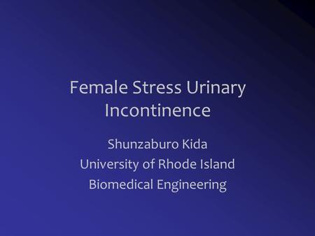 Female Stress Urinary Incontinence Shunzaburo Kida University of Rhode Island Biomedical Engineering.