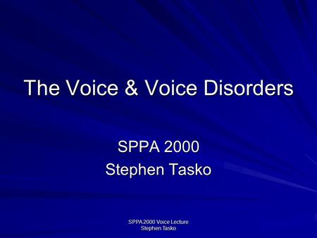 SPPA 2000 Voice Lecture Stephen Tasko The Voice & Voice Disorders SPPA 2000 Stephen Tasko.