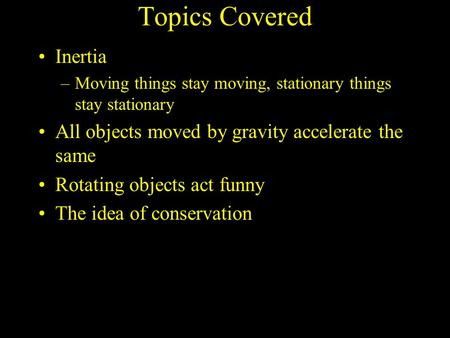Topics Covered Inertia –Moving things stay moving, stationary things stay stationary All objects moved by gravity accelerate the same Rotating objects.