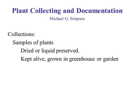 Plant Collecting and Documentation Michael G. Simpson Collections: Samples of plants Dried or liquid preserved. Kept alive, grown in greenhouse or garden.