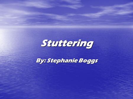 Stuttering By: Stephanie Boggs. About stuttering 1% of the world stutters. 1% of the world stutters. It’s ok to stutter. It’s ok to stutter. What happens.