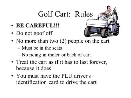 Golf Cart: Rules BE CAREFUL!!! Do not goof off No more than two (2) people on the cart –Must be in the seats –No riding in trailer or back of cart Treat.