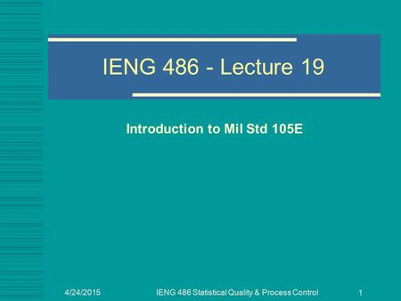 4/24/2015IENG 486 Statistical Quality & Process Control 1 IENG 486 - Lecture 19 Introduction to Mil Std 105E.