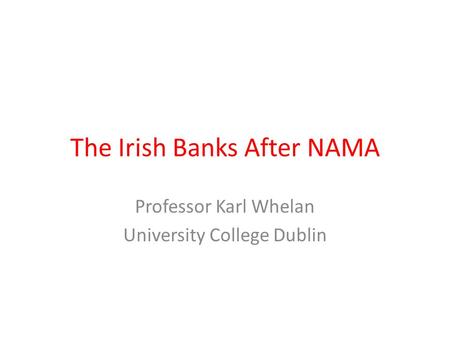 The Irish Banks After NAMA Professor Karl Whelan University College Dublin.