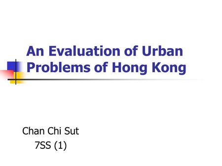 An Evaluation of Urban Problems of Hong Kong Chan Chi Sut 7SS (1)